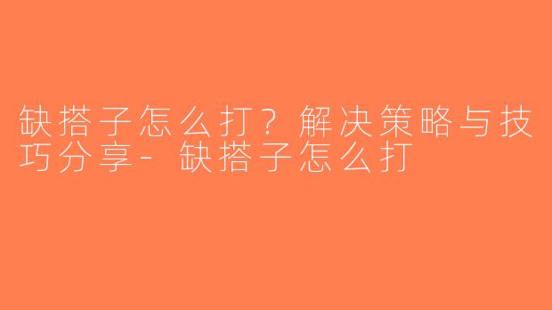 缺搭子怎么打？解决策略与技巧分享-缺搭子怎么打