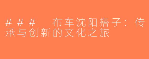 ### 布车沈阳搭子：传承与创新的文化之旅
