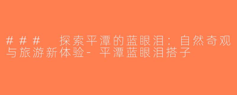### 探索平潭的蓝眼泪：自然奇观与旅游新体验-平潭蓝眼泪搭子