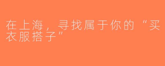 在上海，寻找属于你的“买衣服搭子”