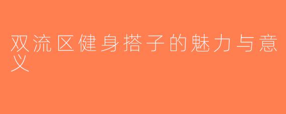 双流区健身搭子的魅力与意义