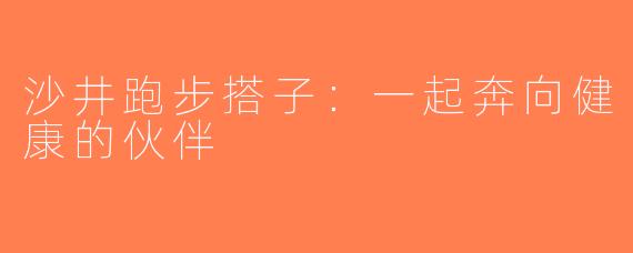 沙井跑步搭子：一起奔向健康的伙伴