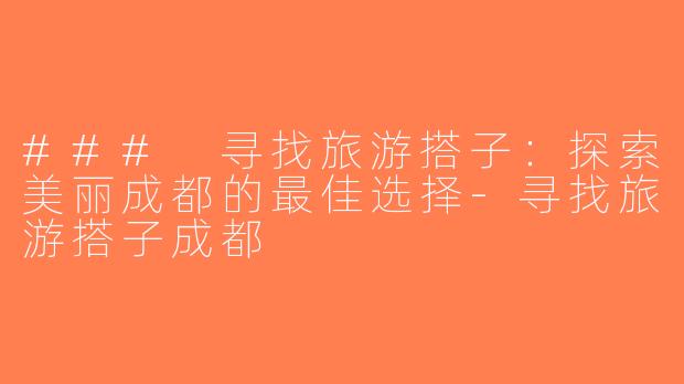 ### 寻找旅游搭子：探索美丽成都的最佳选择-寻找旅游搭子成都