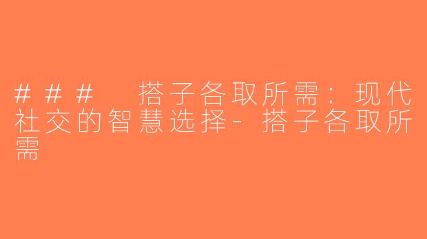 ### 搭子各取所需：现代社交的智慧选择-搭子各取所需