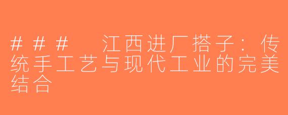 ### 江西进厂搭子：传统手工艺与现代工业的完美结合