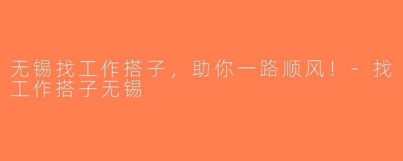 无锡找工作搭子，助你一路顺风！-找工作搭子无锡