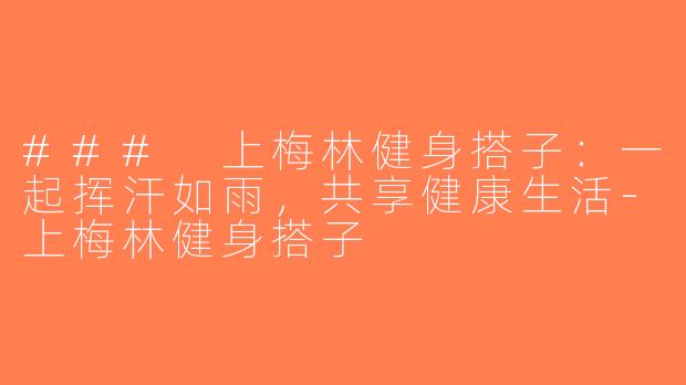 ### 上梅林健身搭子：一起挥汗如雨，共享健康生活-上梅林健身搭子