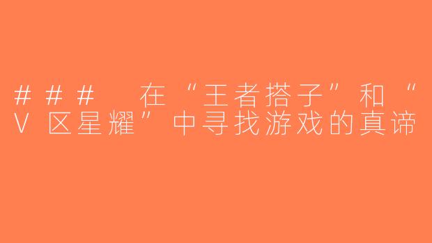 ### 在“王者搭子”和“V区星耀”中寻找游戏的真谛