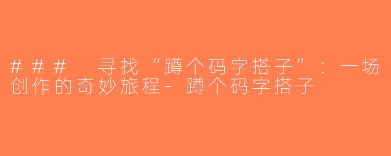 ### 寻找“蹲个码字搭子”：一场创作的奇妙旅程-蹲个码字搭子
