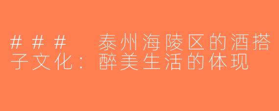 ### 泰州海陵区的酒搭子文化：醉美生活的体现