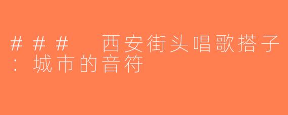 ### 西安街头唱歌搭子：城市的音符