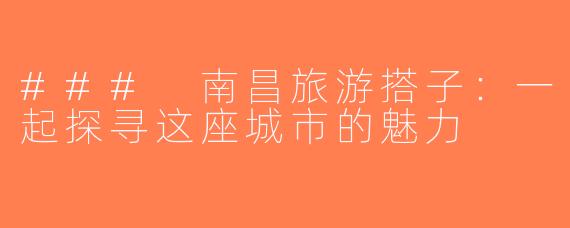 ### 南昌旅游搭子：一起探寻这座城市的魅力