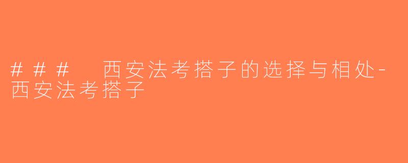 ### 西安法考搭子的选择与相处-西安法考搭子