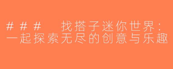 ### 找搭子迷你世界：一起探索无尽的创意与乐趣