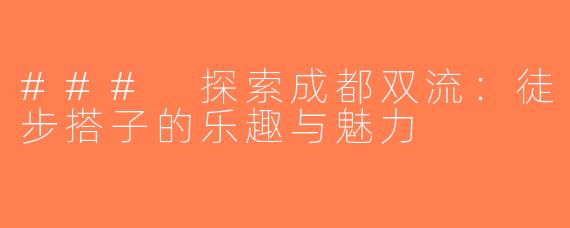 ### 探索成都双流：徒步搭子的乐趣与魅力