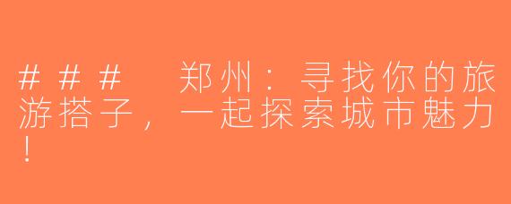 ### 郑州：寻找你的旅游搭子，一起探索城市魅力！
