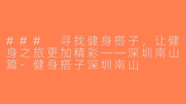 ### 寻找健身搭子，让健身之旅更加精彩——深圳南山篇-健身搭子深圳南山