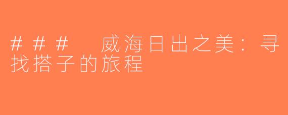### 威海日出之美：寻找搭子的旅程