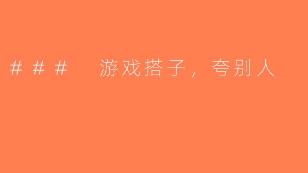 ### 游戏搭子，夸别人