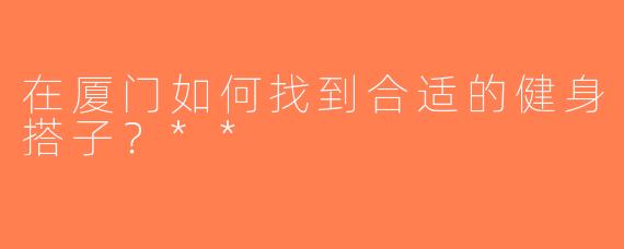 在厦门如何找到合适的健身搭子？**  