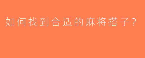 如何找到合适的麻将搭子？