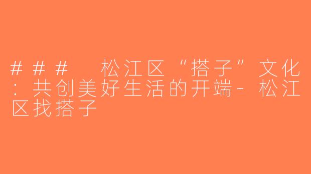 ### 松江区“搭子”文化：共创美好生活的开端-松江区找搭子