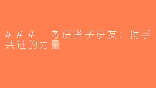 ### 考研搭子研友：携手共进的力量