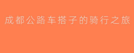 成都公路车搭子的骑行之旅