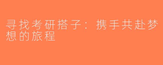 寻找考研搭子：携手共赴梦想的旅程