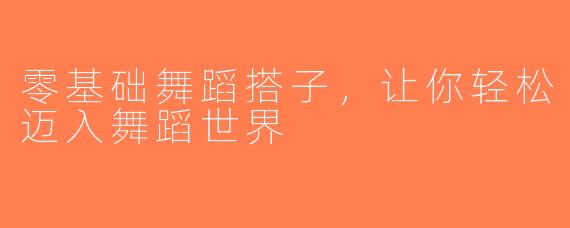 零基础舞蹈搭子，让你轻松迈入舞蹈世界