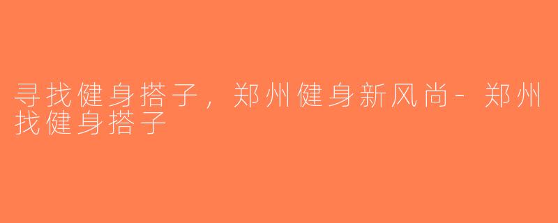寻找健身搭子，郑州健身新风尚-郑州找健身搭子