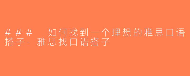 ### 如何找到一个理想的雅思口语搭子-雅思找口语搭子