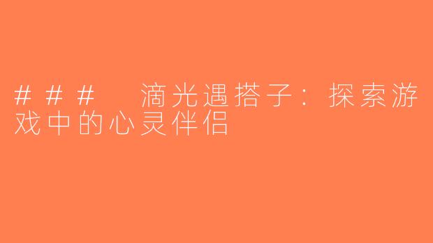 ### 滴光遇搭子：探索游戏中的心灵伴侣