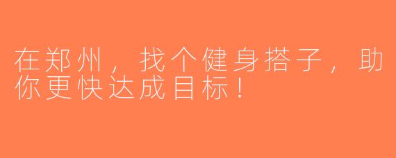 在郑州，找个健身搭子，助你更快达成目标！