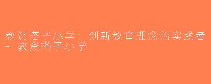 教资搭子小学：创新教育理念的实践者-教资搭子小学