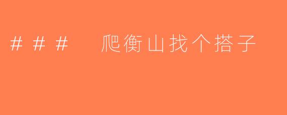 ### 爬衡山找个搭子