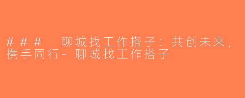 ### 聊城找工作搭子：共创未来，携手同行-聊城找工作搭子