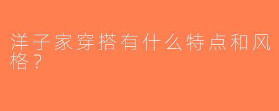 洋子家穿搭有什么特点和风格？