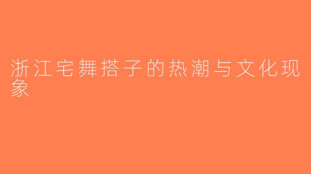 浙江宅舞搭子的热潮与文化现象