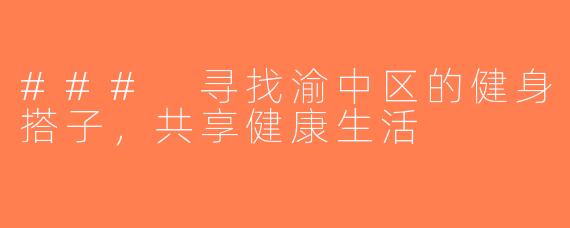 ### 寻找渝中区的健身搭子，共享健康生活