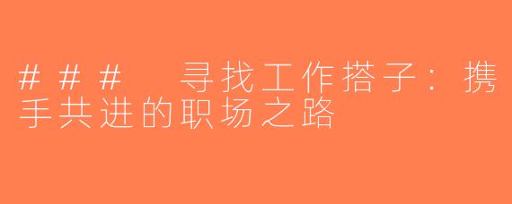 ### 寻找工作搭子：携手共进的职场之路