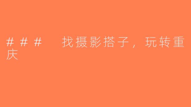 ### 找摄影搭子，玩转重庆