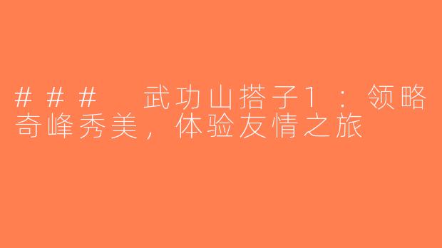 ### 武功山搭子1：领略奇峰秀美，体验友情之旅