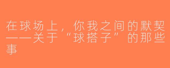 在球场上，你我之间的默契——关于“球搭子”的那些事