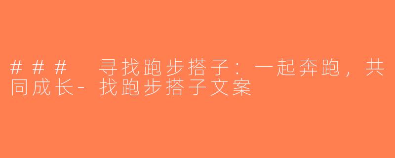 ### 寻找跑步搭子：一起奔跑，共同成长-找跑步搭子文案