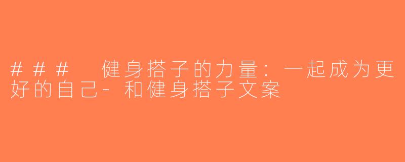 ### 健身搭子的力量：一起成为更好的自己-和健身搭子文案