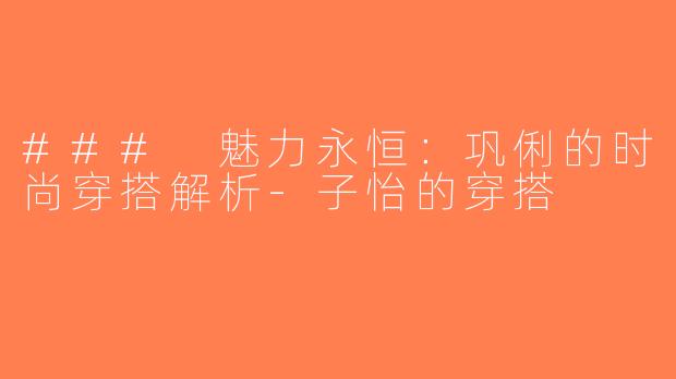 ### 魅力永恒：巩俐的时尚穿搭解析-子怡的穿搭