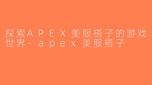 探索APEX美服搭子的游戏世界-apex美服搭子
