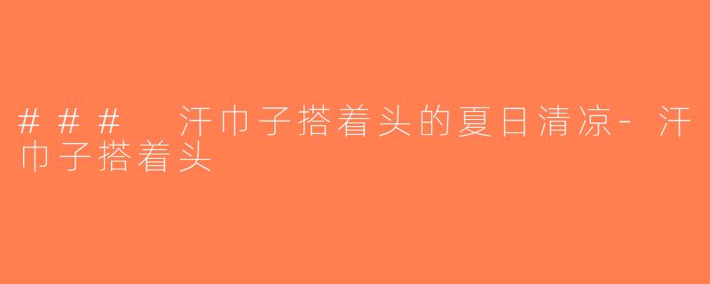 ### 汗巾子搭着头的夏日清凉-汗巾子搭着头
