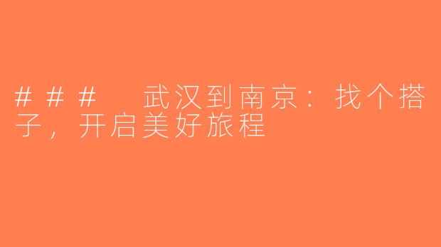 ### 武汉到南京：找个搭子，开启美好旅程